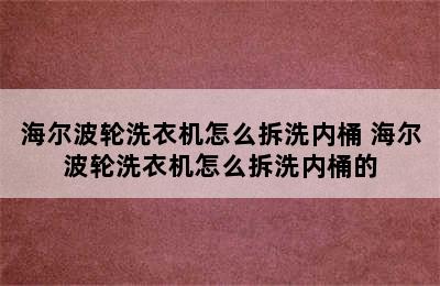 海尔波轮洗衣机怎么拆洗内桶 海尔波轮洗衣机怎么拆洗内桶的